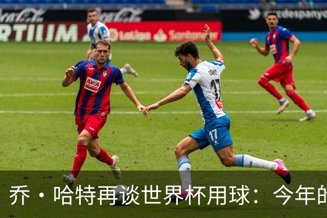 乔·哈特再谈世界杯用球：今年的球远射太难扑，姆巴佩第一球就是