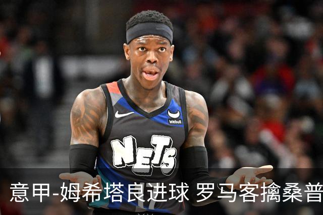 意甲-姆希塔良进球 罗马客擒桑普多利亚夺连胜