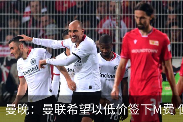 曼晚：曼联希望以低价签下M费 但热刺的加入可能会引发价格战